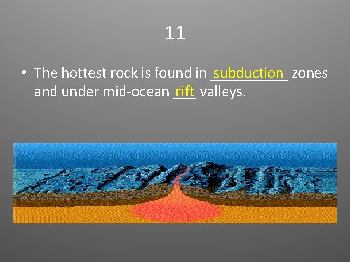 11 • The hottest rock is found in _____ subduction zones rift valleys. and