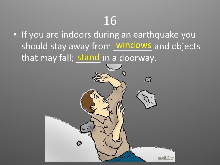 16 • If you are indoors during an earthquake you windows and objects should