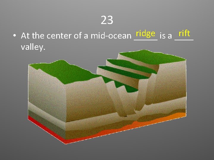 23 ridge is a ____ rift • At the center of a mid-ocean _____