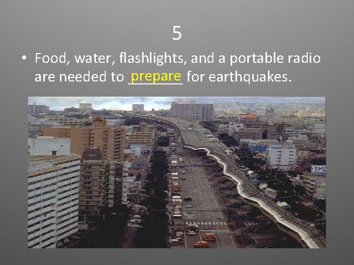 5 • Food, water, flashlights, and a portable radio prepare for earthquakes. are needed