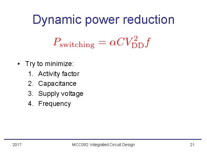 Dynamic power reduction • Try to minimize: 1. Activity factor 2. Capacitance 3. Supply