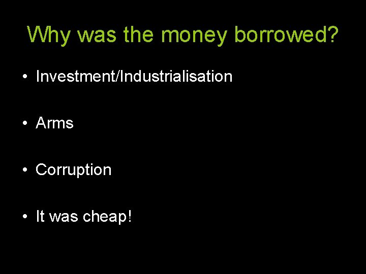 Why was the money borrowed? • Investment/Industrialisation • Arms • Corruption • It was