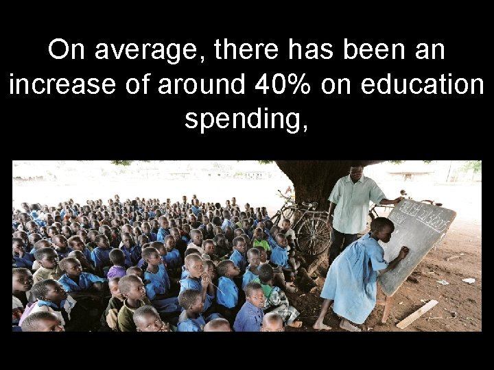 On average, there has been an increase of around 40% on education spending, 