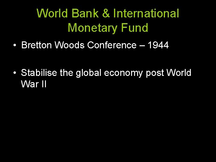 World Bank & International Monetary Fund • Bretton Woods Conference – 1944 • Stabilise