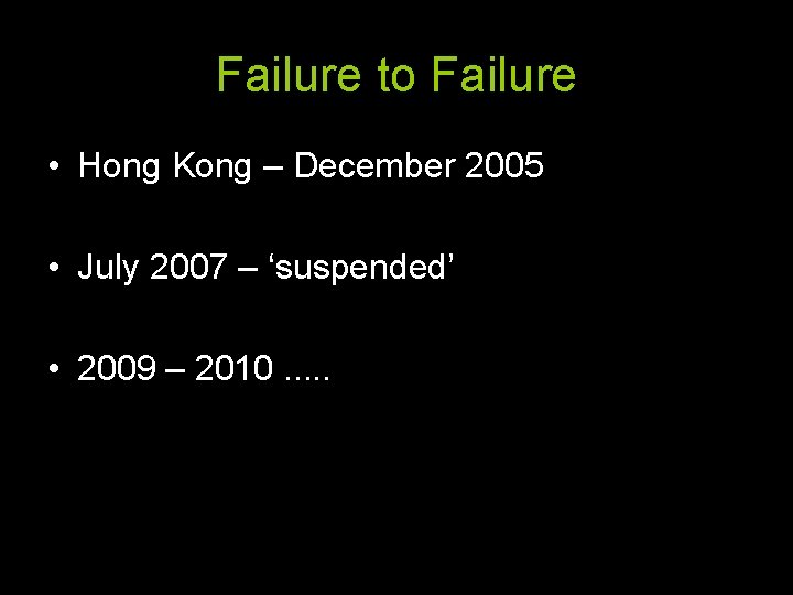 Failure to Failure • Hong Kong – December 2005 • July 2007 – ‘suspended’