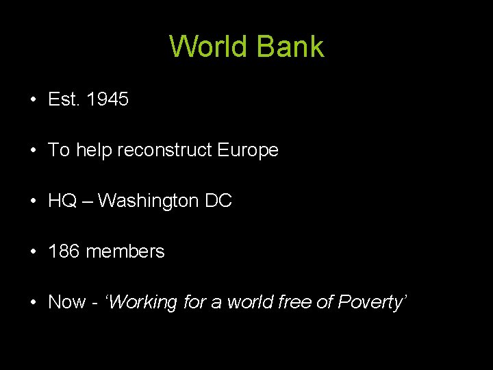 World Bank • Est. 1945 • To help reconstruct Europe • HQ – Washington