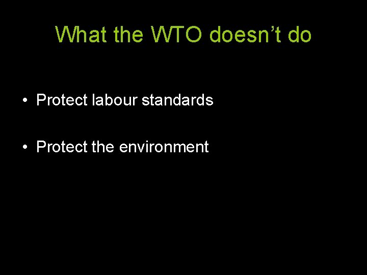 What the WTO doesn’t do • Protect labour standards • Protect the environment 