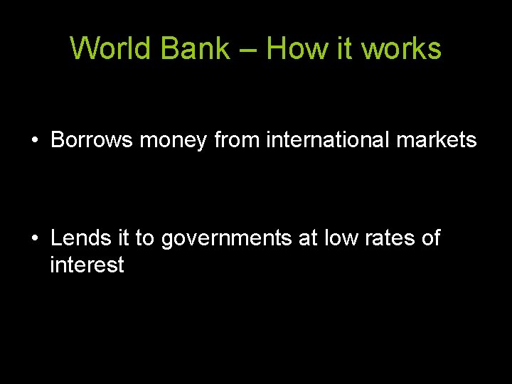 World Bank – How it works • Borrows money from international markets • Lends