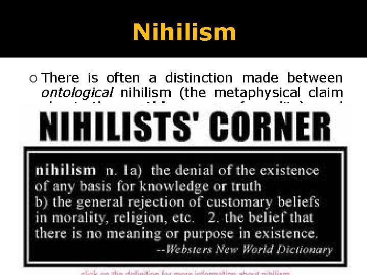 Nihilism There is often a distinction made between ontological nihilism (the metaphysical claim about