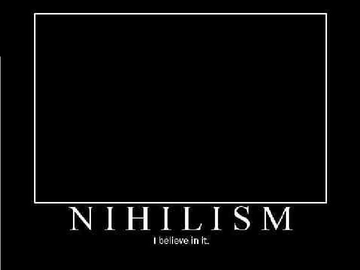 Nietzsche & Nihilism While few philosophers would claim to be nihilists, the movement is