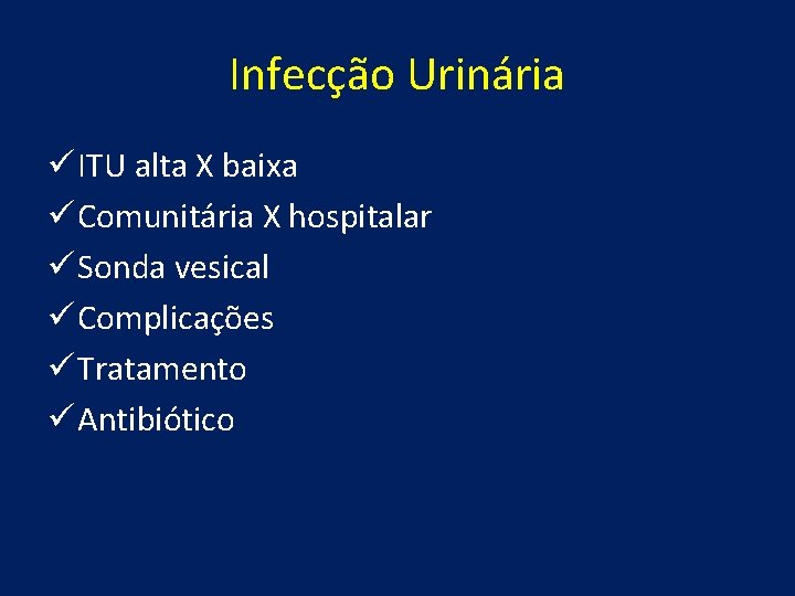 Infecção Urinária ü ITU alta X baixa ü Comunitária X hospitalar ü Sonda vesical