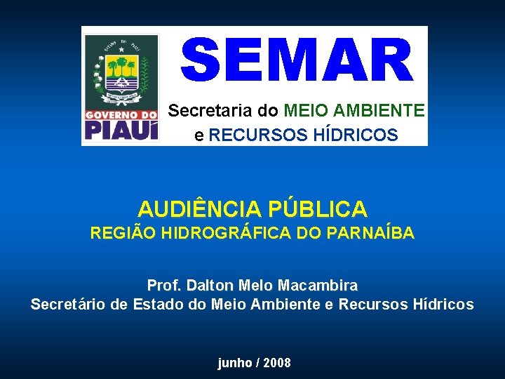 SEMAR Secretaria do MEIO AMBIENTE e RECURSOS HÍDRICOS AUDIÊNCIA PÚBLICA REGIÃO HIDROGRÁFICA DO PARNAÍBA