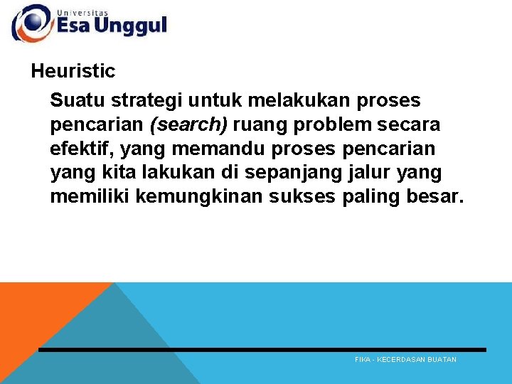 Heuristic Suatu strategi untuk melakukan proses pencarian (search) ruang problem secara efektif, yang memandu