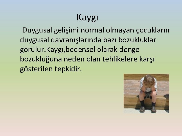 Kaygı Duygusal gelişimi normal olmayan çocukların duygusal davranışlarında bazı bozukluklar görülür. Kaygı, bedensel olarak