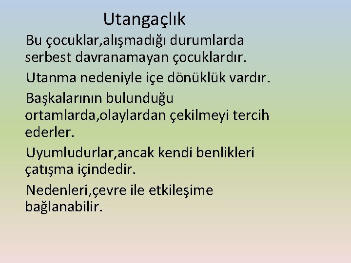 Utangaçlık Bu çocuklar, alışmadığı durumlarda serbest davranamayan çocuklardır. Utanma nedeniyle içe dönüklük vardır. Başkalarının