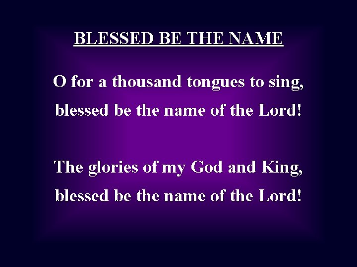 BLESSED BE THE NAME O for a thousand tongues to sing, blessed be the