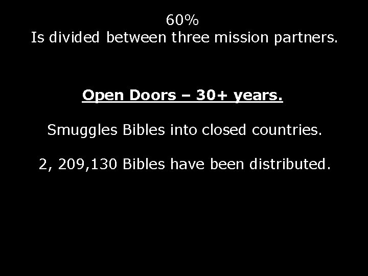 60% Is divided between three mission partners. Open Doors – 30+ years. Smuggles Bibles