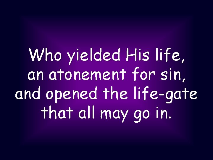 Who yielded His life, an atonement for sin, and opened the life-gate that all