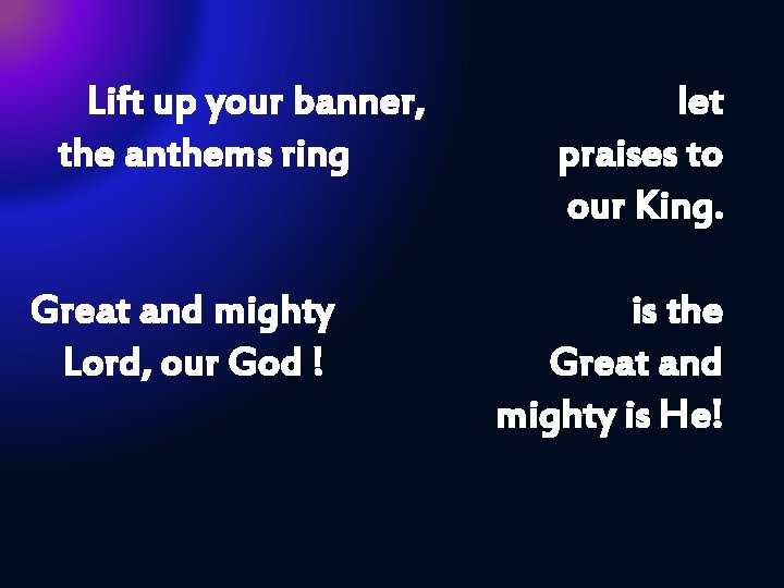 Lift up your banner, the anthems ring Great and mighty Lord, our God !