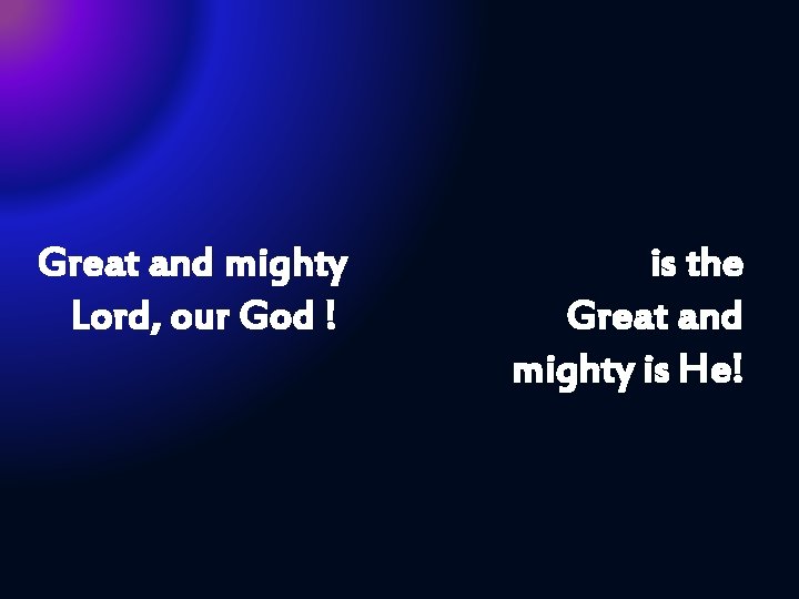 Great and mighty Lord, our God ! is the Great and mighty is He!