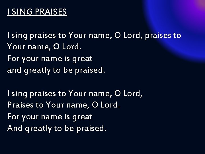 I SING PRAISES I sing praises to Your name, O Lord, praises to Your