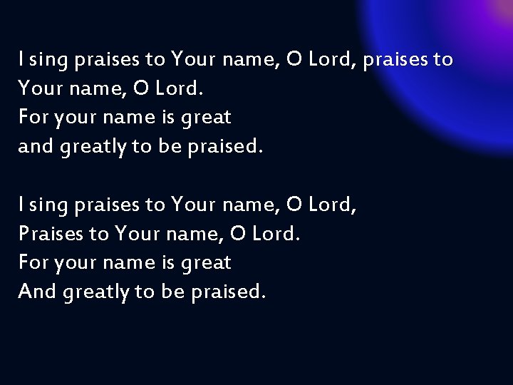 I sing praises to Your name, O Lord, praises to Your name, O Lord.