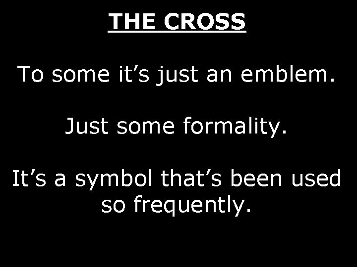 THE CROSS To some it’s just an emblem. Just some formality. It’s a symbol