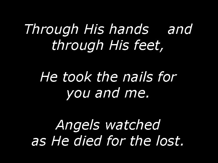 Through His hands and through His feet, He took the nails for you and