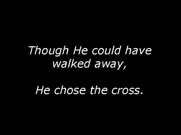 Though He could have walked away, He chose the cross. 