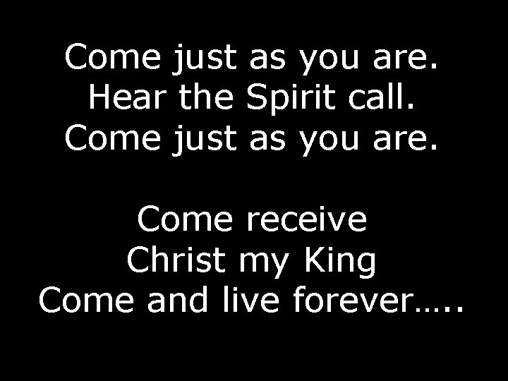 Come just as you are. Hear the Spirit call. Come just as you are.