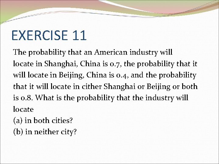 EXERCISE 11 The probability that an American industry will locate in Shanghai, China is