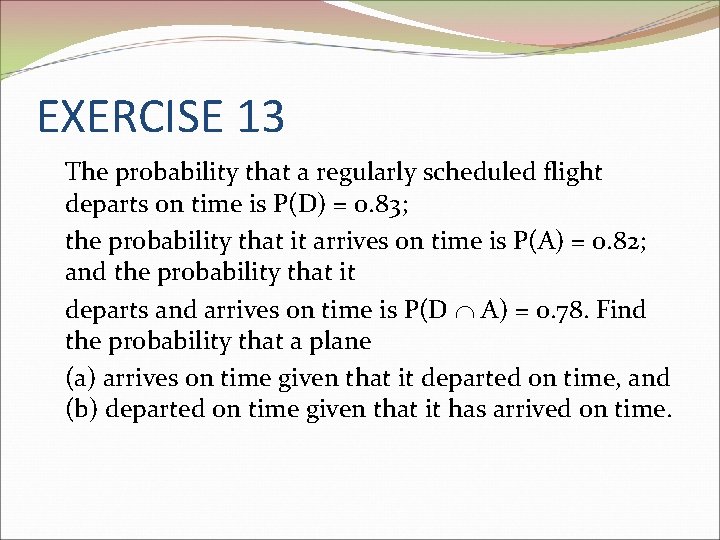 EXERCISE 13 The probability that a regularly scheduled flight departs on time is P(D)