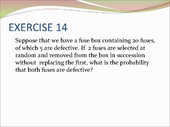 EXERCISE 14 Suppose that we have a fuse box containing 20 fuses, of which
