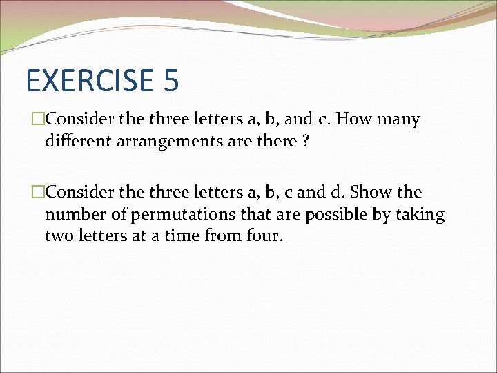 EXERCISE 5 �Consider the three letters a, b, and c. How many different arrangements