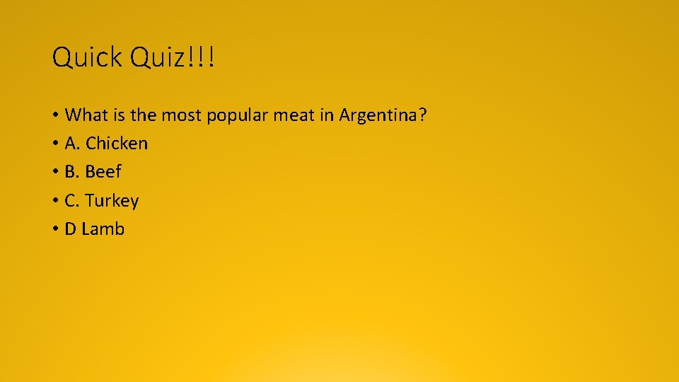 Quick Quiz!!! • What is the most popular meat in Argentina? • A. Chicken