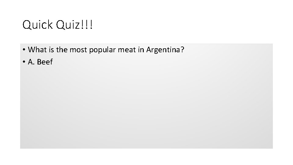 Quick Quiz!!! • What is the most popular meat in Argentina? • A. Beef