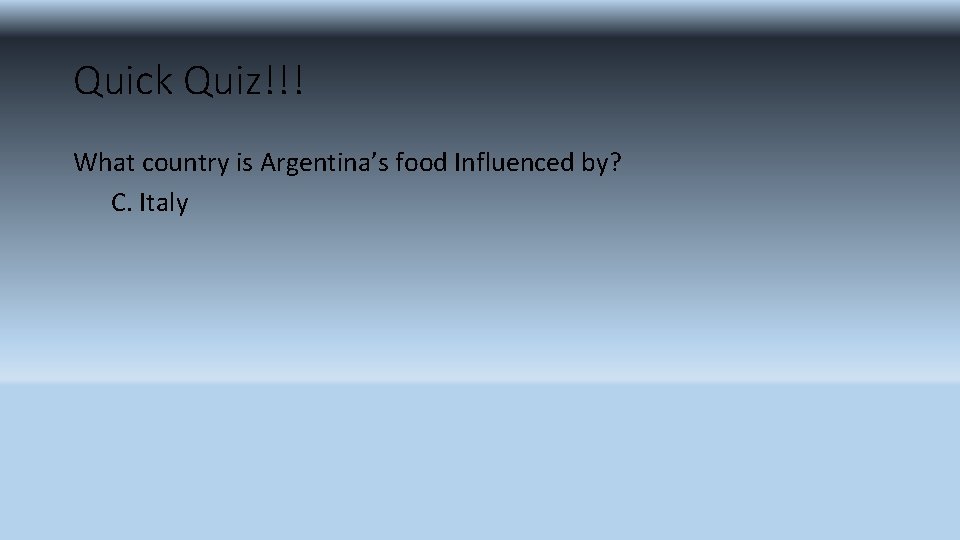 Quick Quiz!!! What country is Argentina’s food Influenced by? C. Italy 