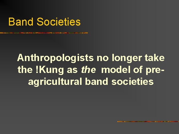 Band Societies Anthropologists no longer take the !Kung as the model of preagricultural band