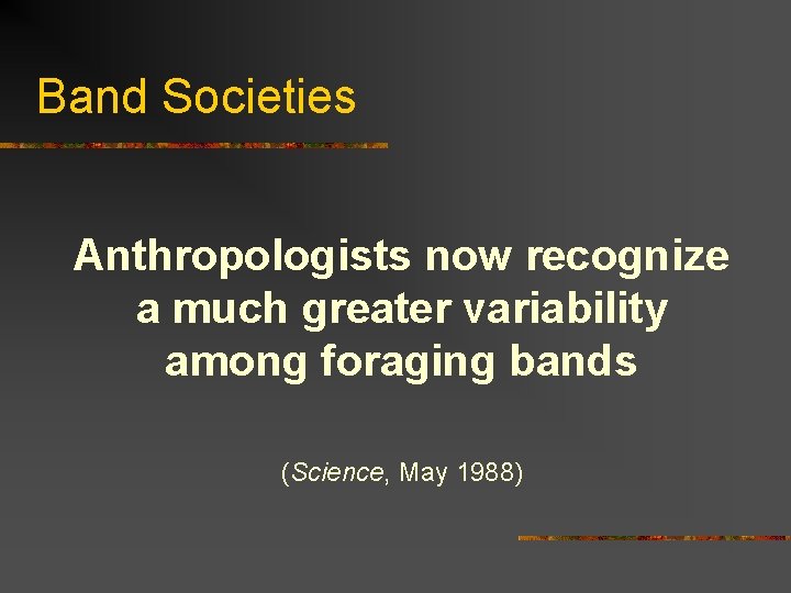 Band Societies Anthropologists now recognize a much greater variability among foraging bands (Science, May