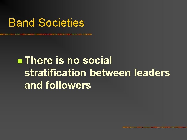 Band Societies n There is no social stratification between leaders and followers 