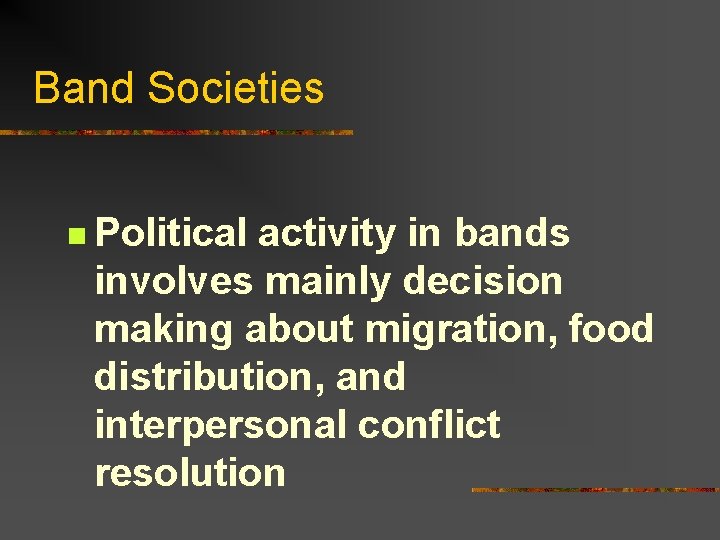 Band Societies n Political activity in bands involves mainly decision making about migration, food