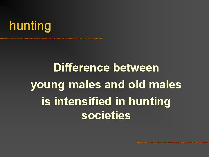 hunting Difference between young males and old males is intensified in hunting societies 