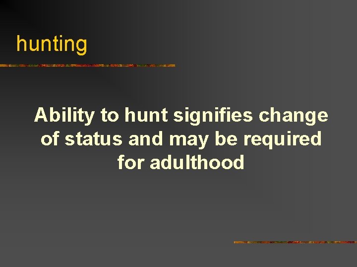 hunting Ability to hunt signifies change of status and may be required for adulthood