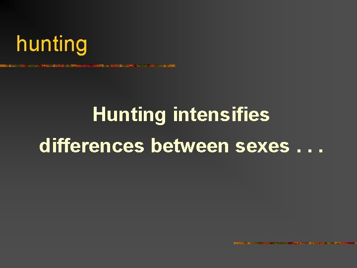 hunting Hunting intensifies differences between sexes. . . 