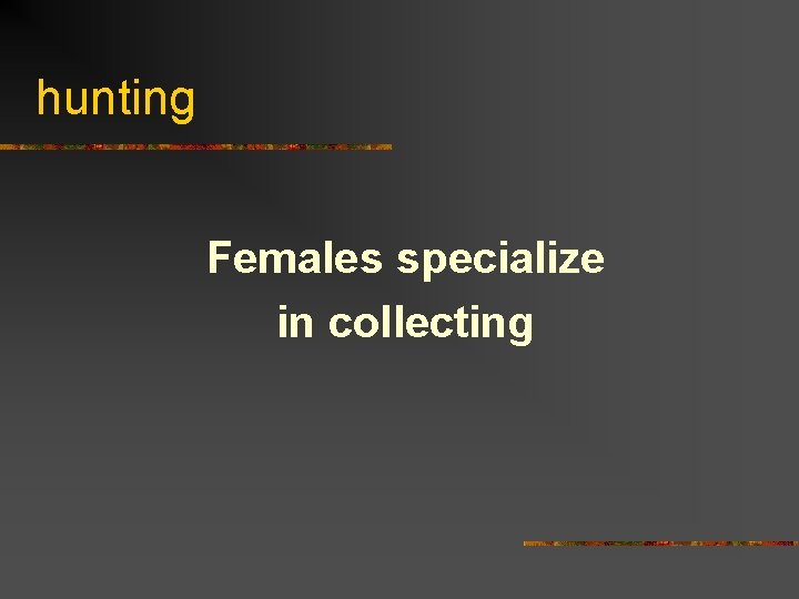 hunting Females specialize in collecting 