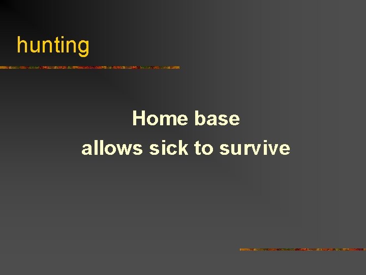 hunting Home base allows sick to survive 