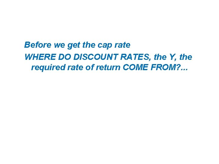 Before we get the cap rate WHERE DO DISCOUNT RATES, the Y, the required