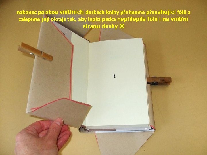 nakonec po obou vnitřních deskách knihy přehneme přesahující fólii a zalepíme její okraje tak,