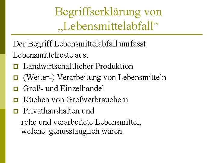 Begriffserklärung von „Lebensmittelabfall“ Der Begriff Lebensmittelabfall umfasst Lebensmittelreste aus: p Landwirtschaftlicher Produktion p (Weiter-)