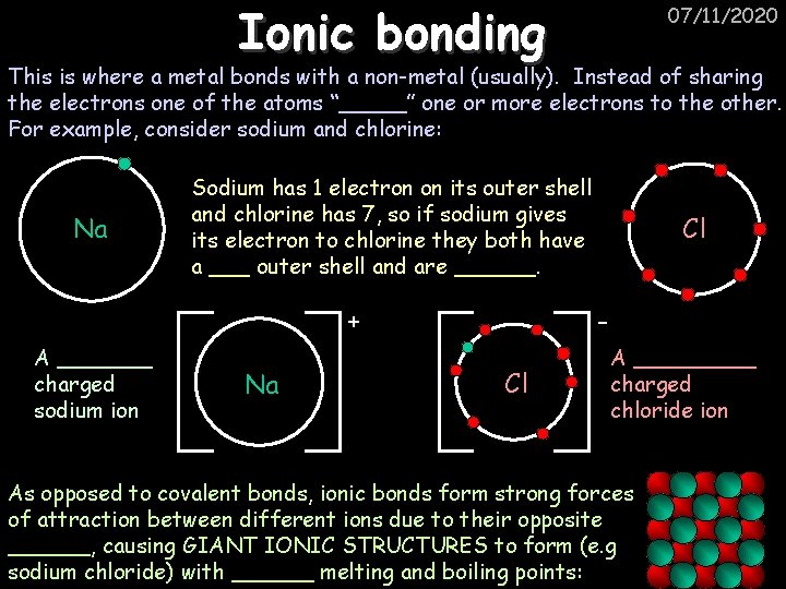 Ionic bonding 07/11/2020 This is where a metal bonds with a non-metal (usually). Instead